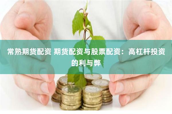 常熟期货配资 期货配资与股票配资：高杠杆投资的利与弊