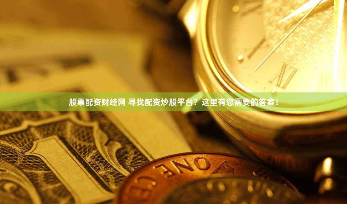 股票配资财经网 寻找配资炒股平台？这里有您需要的答案！
