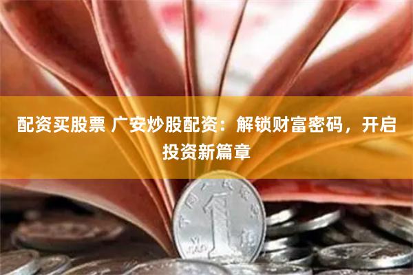 配资买股票 广安炒股配资：解锁财富密码，开启投资新篇章