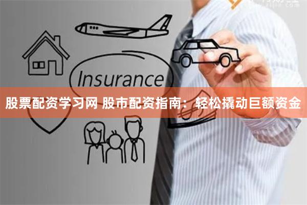 股票配资学习网 股市配资指南：轻松撬动巨额资金