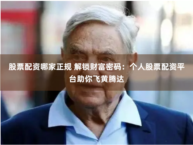 股票配资哪家正规 解锁财富密码：个人股票配资平台助你飞黄腾达