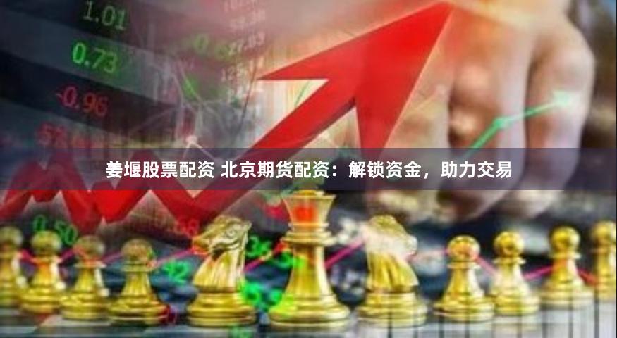 姜堰股票配资 北京期货配资：解锁资金，助力交易