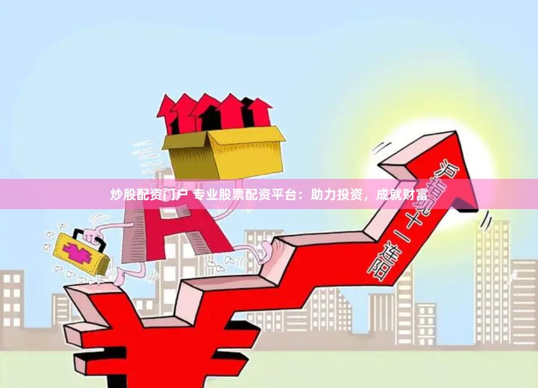 炒股配资门户 专业股票配资平台：助力投资，成就财富
