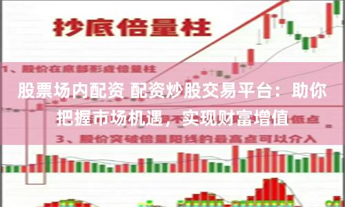 股票场内配资 配资炒股交易平台：助你把握市场机遇，实现财富增值
