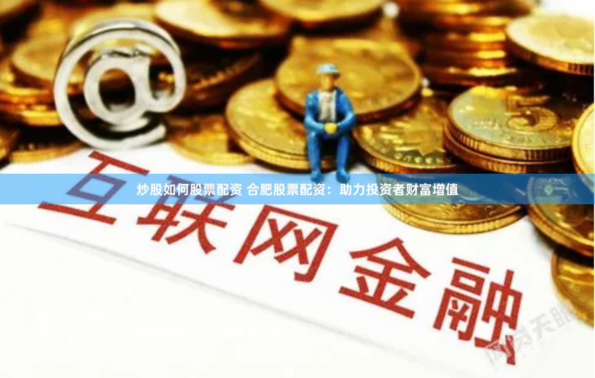 炒股如何股票配资 合肥股票配资：助力投资者财富增值