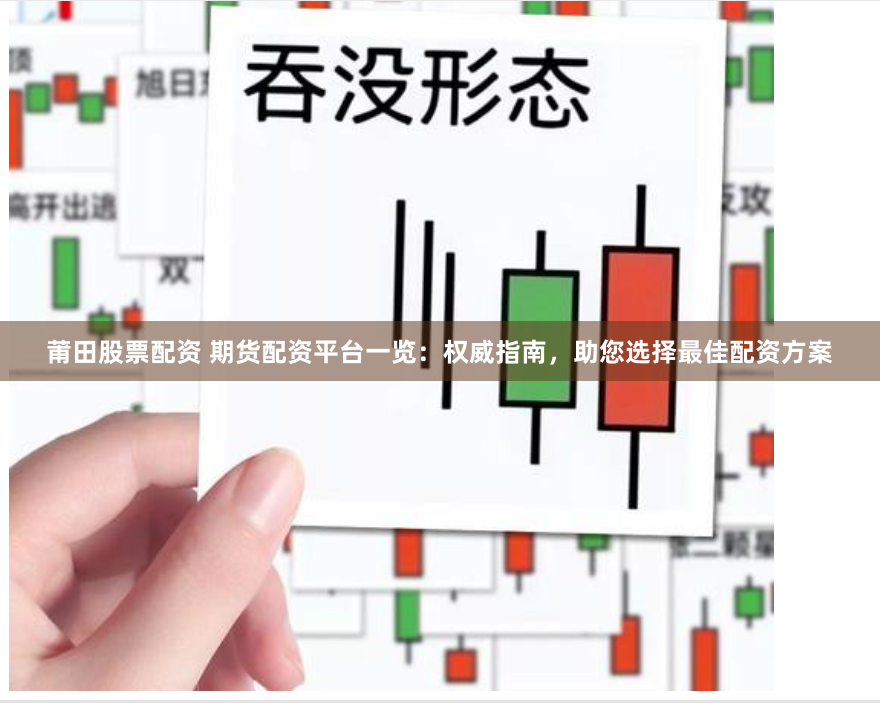 莆田股票配资 期货配资平台一览：权威指南，助您选择最佳配资方案