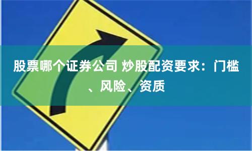 股票哪个证券公司 炒股配资要求：门槛、风险、资质
