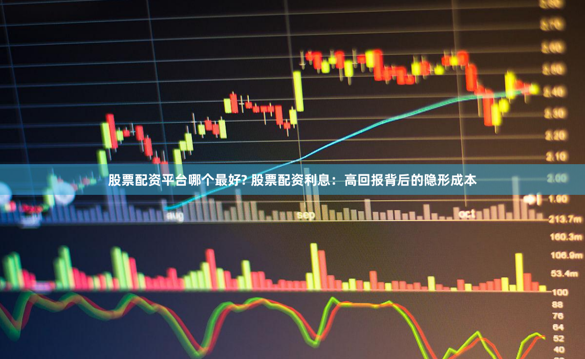股票配资平台哪个最好? 股票配资利息：高回报背后的隐形成本