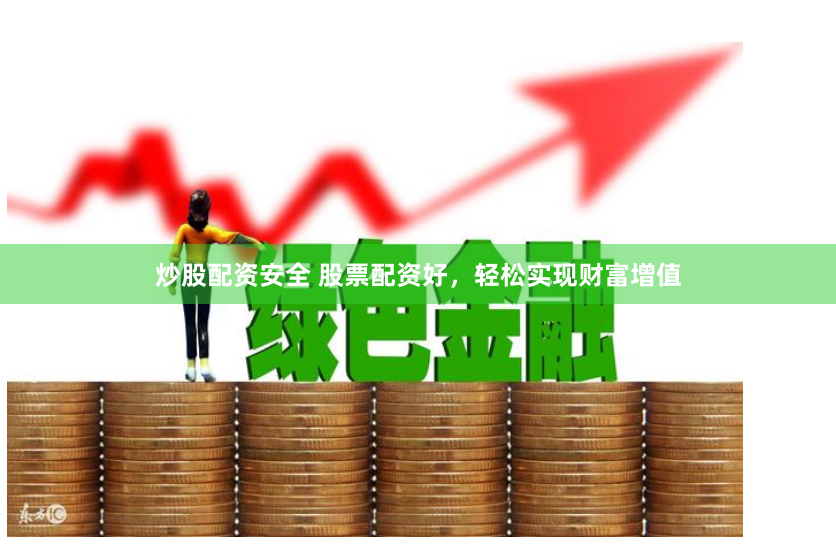 炒股配资安全 股票配资好，轻松实现财富增值