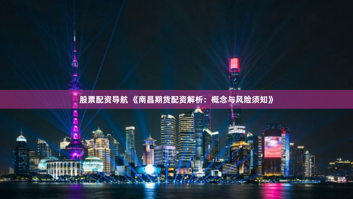 股票配资导航 《南昌期货配资解析：概念与风险须知》
