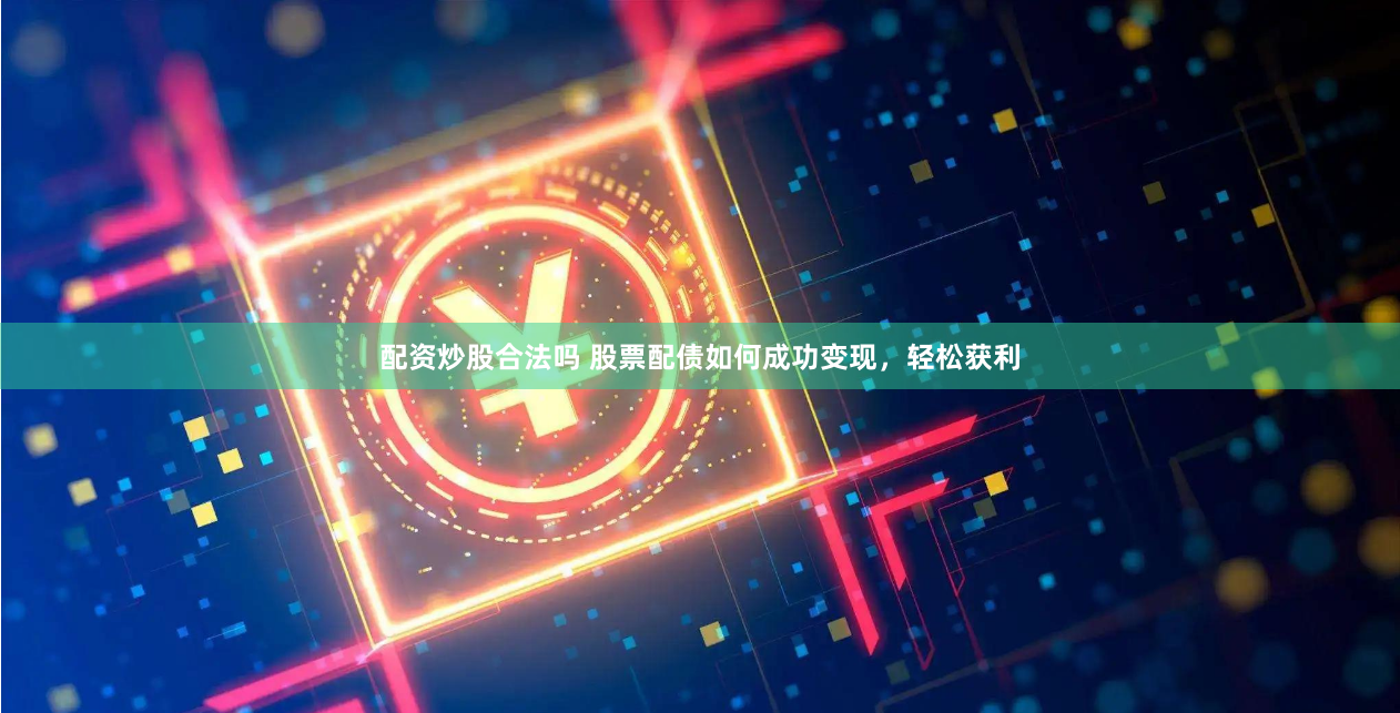 配资炒股合法吗 股票配债如何成功变现，轻松获利