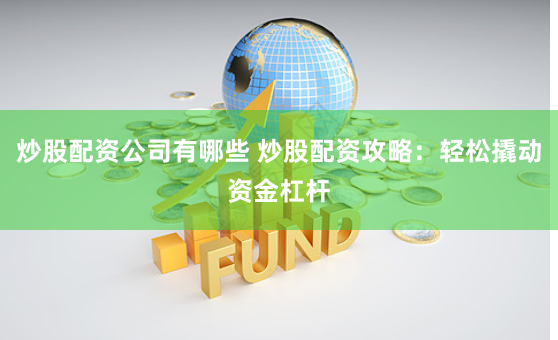 炒股配资公司有哪些 炒股配资攻略：轻松撬动资金杠杆