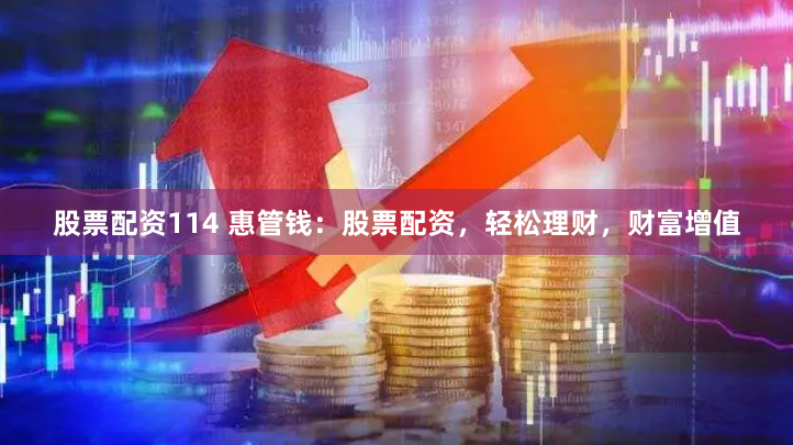 股票配资114 惠管钱：股票配资，轻松理财，财富增值