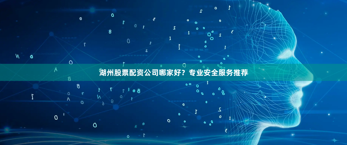 湖州股票配资公司哪家好？专业安全服务推荐