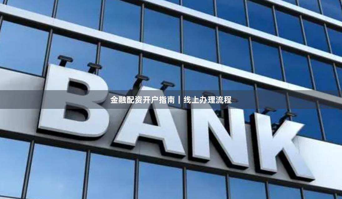 金融配资开户指南｜线上办理流程