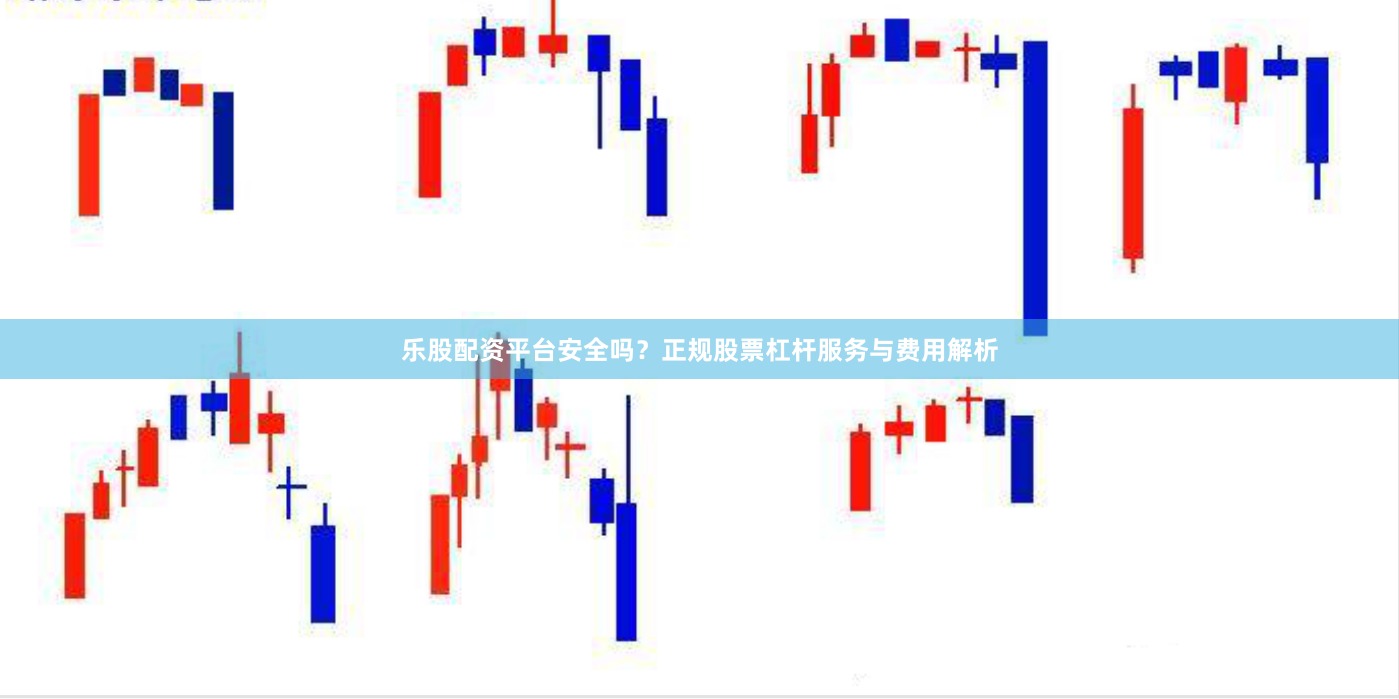 乐股配资平台安全吗？正规股票杠杆服务与费用解析