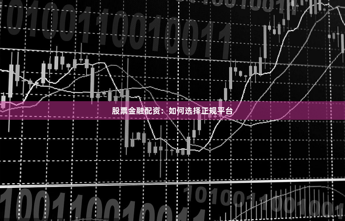股票金融配资：如何选择正规平台