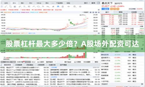 股票杠杆最大多少倍？A股场外配资可达